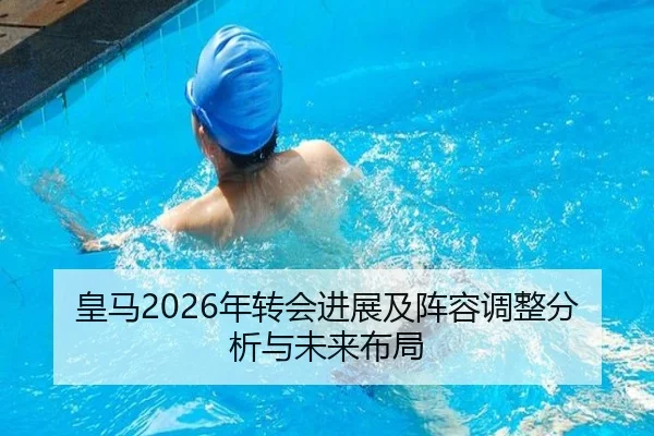 皇马2026年转会进展及阵容调整分析与未来布局